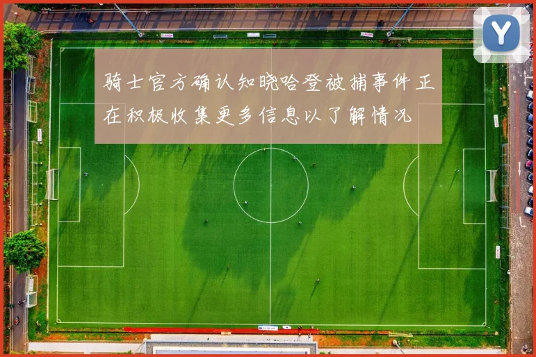 骑士官方确认知晓哈登被捕事件正在积极收集更多信息以了解情况