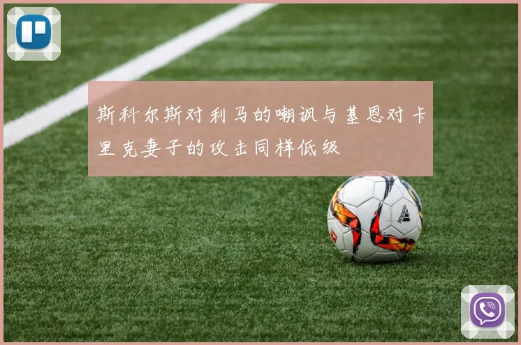 斯科尔斯对利马的嘲讽与基恩对卡里克妻子的攻击同样低级