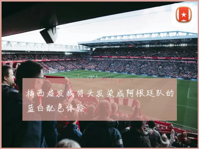梅西启发我将头发染成阿根廷队的蓝白配色体验