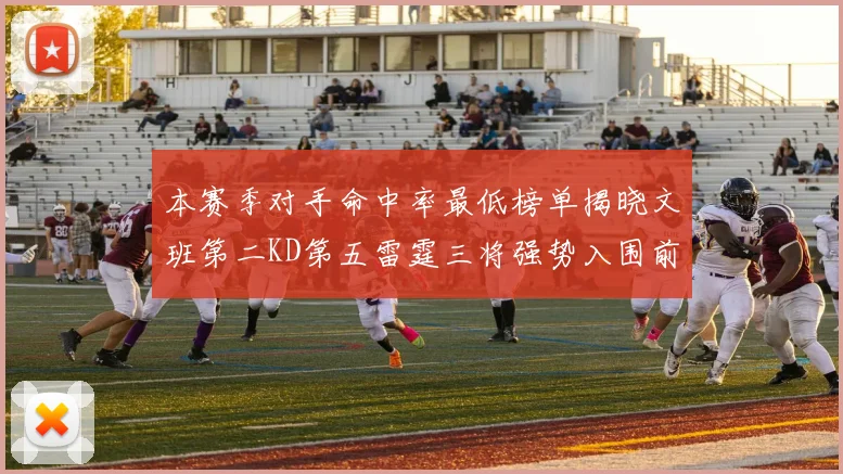 本赛季对手命中率最低榜单揭晓文班第二KD第五雷霆三将强势入围前十