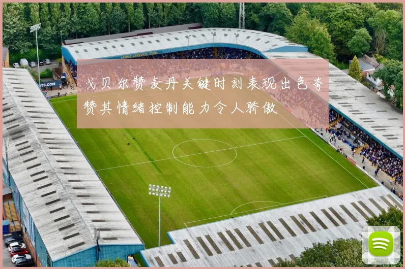 戈贝尔赞麦丹关键时刻表现出色夸赞其情绪控制能力令人骄傲
