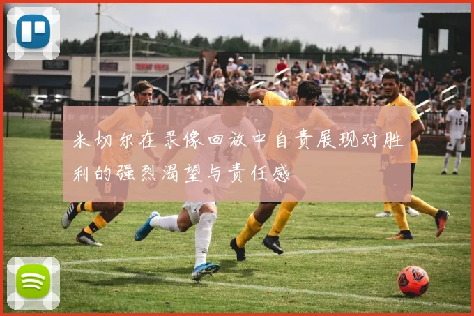 米切尔在录像回放中自责展现对胜利的强烈渴望与责任感