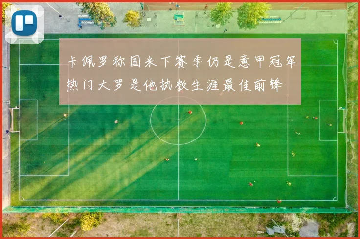 卡佩罗称国米下赛季仍是意甲冠军热门大罗是他执教生涯最佳前锋